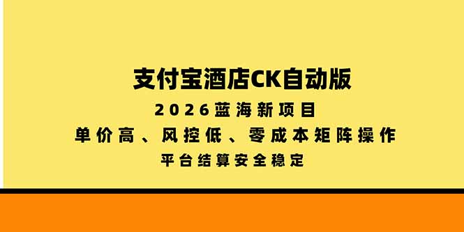 (20962期)支付宝酒店ck自动版,2026蓝海新项目,单价高,风控低,零成本矩阵操作,平台结算安全稳定 (20962期)支付宝酒店ck自动版,2026蓝海新项目,单价高,风控低,零成本矩阵操作,平台结算安全稳定
