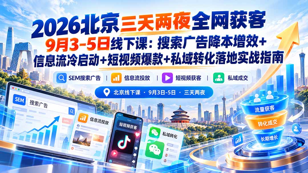 (20854期)2026北京三天两夜全网获客9月3-5日线下课:搜索广告降本增效+信息流冷启动+短视频爆款+私域转化落地实战指南 (20854期)2026北京三天两夜全网获客9月3-5日线下课:搜索广告降本增效+信息流冷启动+短视频爆款+私域转化落地实战指南