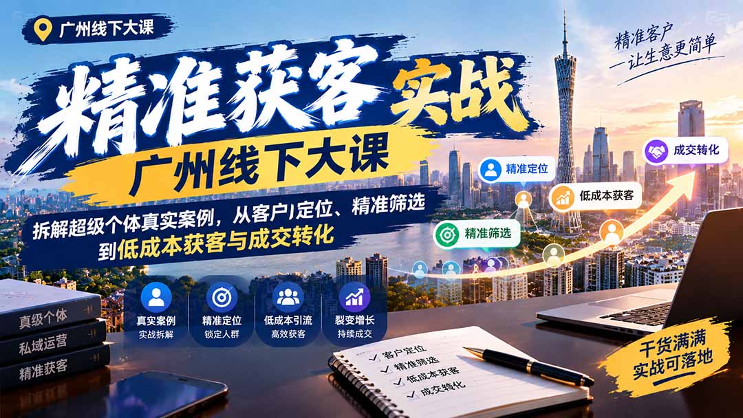 (20820期)精准获客实战广州线下大课:拆解超级个体真实案例,从客户定位、精准筛选到低成本获客与成交转化 (20820期)精准获客实战广州线下大课:拆解超级个体真实案例,从客户定位、精准筛选到低成本获客与成交转化