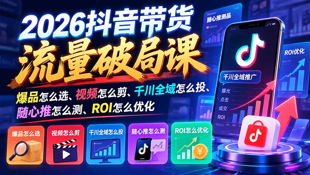 (21087期)2026抖音带货流量破局课:爆品怎么选、视频怎么剪、千川全域怎么投、随心推怎么测、ROI怎么优化 (21087期)2026抖音带货流量破局课:爆品怎么选、视频怎么剪、千川全域怎么投、随心推怎么测、ROI怎么优化