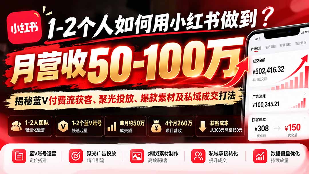 (20939期)1-2个人如何用小红书做到月营收50-100万?揭秘蓝V付费流获客、聚光投放、爆款素材及私域成交打法 (20939期)1-2个人如何用小红书做到月营收50-100万?揭秘蓝V付费流获客、聚光投放、爆款素材及私域成交打法