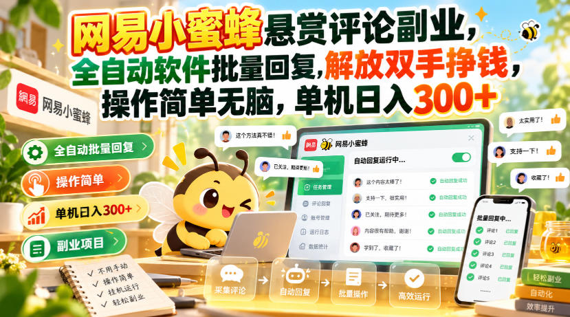 网易小蜜蜂悬赏评论副业,全自动软件批量回复,解放双手挣钱,操作简单无脑,单机日入300+【揭秘】 网易小蜜蜂悬赏评论副业,全自动软件批量回复,解放双手挣钱,操作简单无脑,单机日入300+【揭秘】