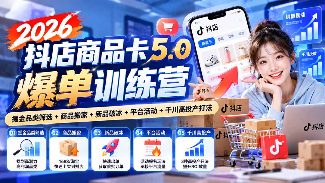 (20829期)2026抖店商品卡5.0爆单训练营:掘金品类筛选+商品搬家+新品破冰+平台活动+千川高投产打法 (20829期)2026抖店商品卡5.0爆单训练营:掘金品类筛选+商品搬家+新品破冰+平台活动+千川高投产打法