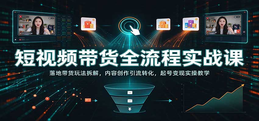短视频带货全流程实战课:落地带货玩法拆解,内容创作引流转化,起号变现实操教学 短视频带货全流程实战课:落地带货玩法拆解,内容创作引流转化,起号变现实操教学