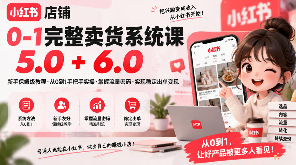 小红书店铺0-1完整卖货系统课5.0+6.0,新手保姆级教程·从0到1手把手实操·掌握流量密码·实现稳定出单变现 小红书店铺0-1完整卖货系统课5.0+6.0,新手保姆级教程·从0到1手把手实操·掌握流量密码·实现稳定出单变现