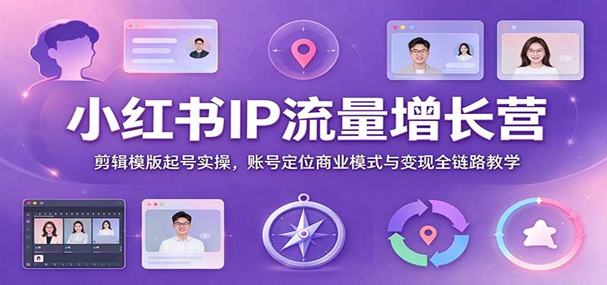小红书IP流量增长营:剪辑模版起号实操,账号定位商业模式与变现全链路教学 小红书IP流量增长营:剪辑模版起号实操,账号定位商业模式与变现全链路教学