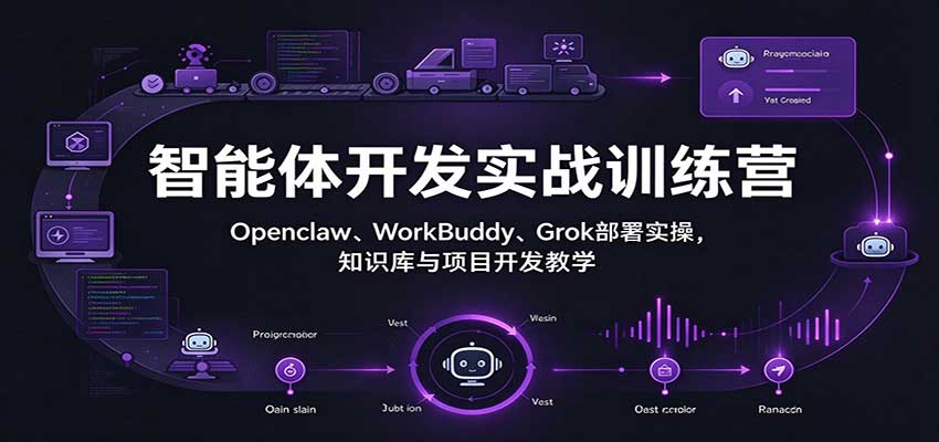 智能体开发实战训练营:Openclaw、WorkBuddy、Grok部署实操,知识库与项目开发教学 智能体开发实战训练营:Openclaw、WorkBuddy、Grok部署实操,知识库与项目开发教学