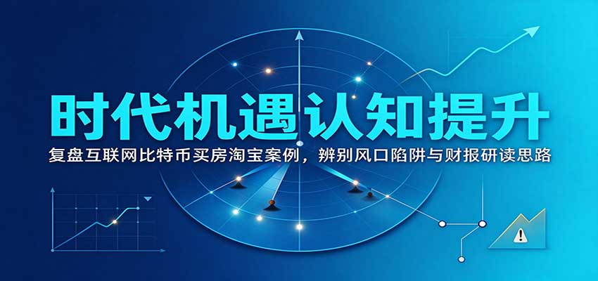 时代机遇认知提升：复盘互联网比特币买房淘宝案例，辨别风口陷阱与财报研读思路
