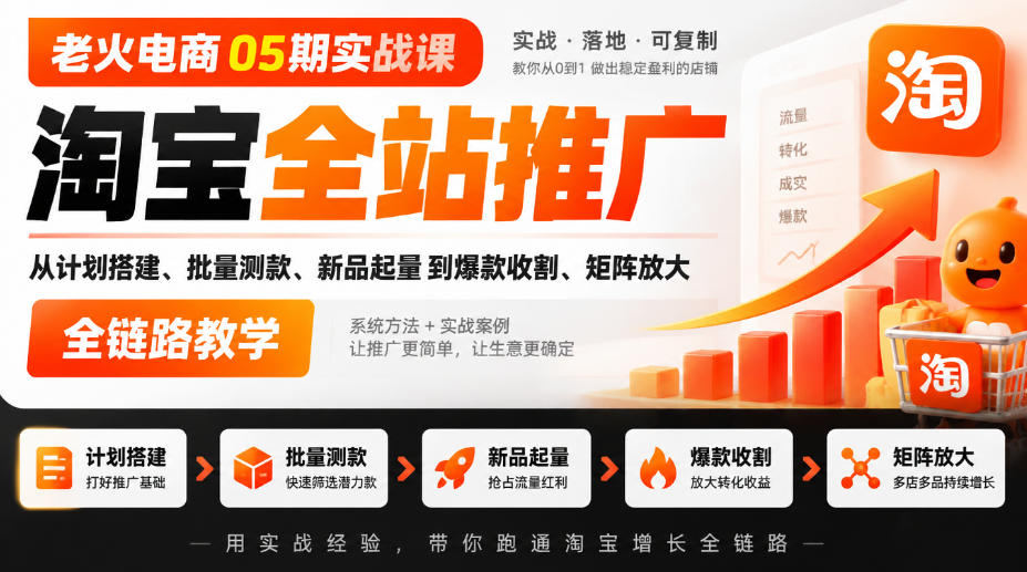 老火电商05期实战课|淘宝全站推广从计划搭建、批量测款、新品起量到爆款收割、矩阵放大全链路教学 老火电商05期实战课|淘宝全站推广从计划搭建、批量测款、新品起量到爆款收割、矩阵放大全链路教学