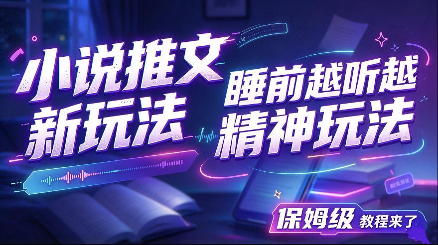 小说推文最新玩法,睡前越听越精神玩法,保姆级教程来了 小说推文最新玩法,睡前越听越精神玩法,保姆级教程来了