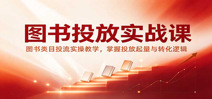 图书投放实战课:图书类目投流实操教学,掌握投放起量与转化逻辑 图书投放实战课:图书类目投流实操教学,掌握投放起量与转化逻辑