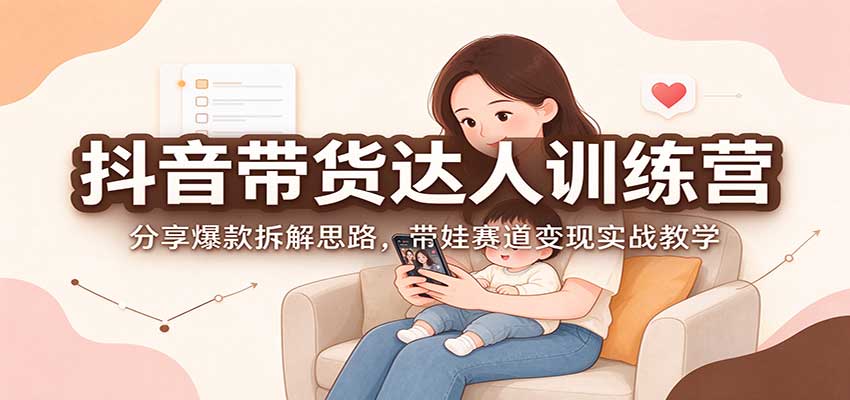 抖音带货达人训练营:分享爆款拆解思路,带娃赛道变现实战教学 抖音带货达人训练营:分享爆款拆解思路,带娃赛道变现实战教学