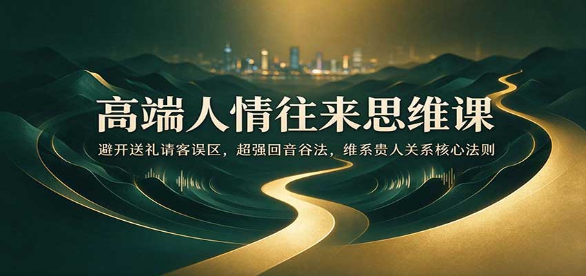 高端人情往来思维课:避开送礼请客误区,超强回音谷法,维系贵人关系核心法则 高端人情往来思维课:避开送礼请客误区,超强回音谷法,维系贵人关系核心法则