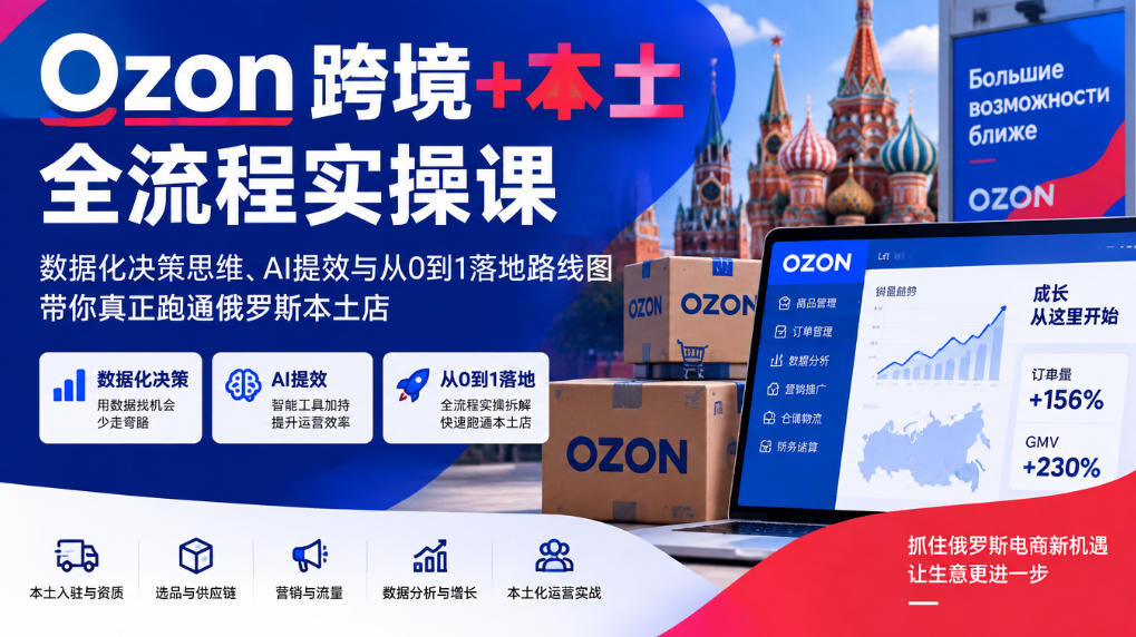 Ozon跨境+本土全流程实操课,数据化决策思维、AI提效与从0到1落地路线图,带你真正跑通俄罗斯本土店 Ozon跨境+本土全流程实操课,数据化决策思维、AI提效与从0到1落地路线图,带你真正跑通俄罗斯本土店