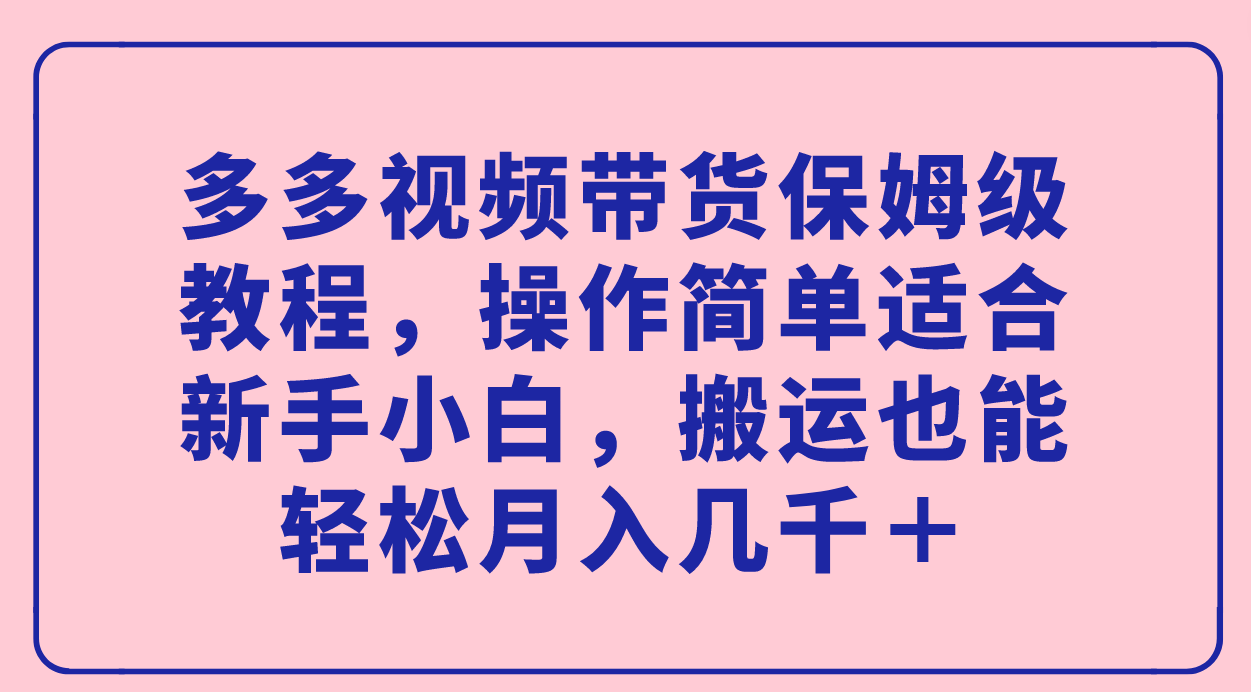 多多视频带货保姆级教程,操作简单适合新手小白,搬运也能轻松月入几千+ 多多视频带货保姆级教程,操作简单适合新手小白,搬运也能轻松月入几千+