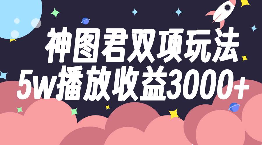 神图君双项玩法5w播放收益3000 神图君双项玩法5w播放收益3000