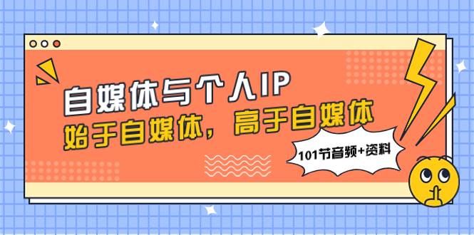 自媒体与个人IP,始于自媒体,高于自媒体(101节音频 资料) 自媒体与个人IP,始于自媒体,高于自媒体(101节音频 资料)