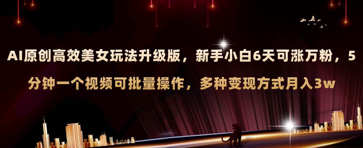 AI原创美女玩法升级版 新手6天涨万粉 5分钟制作视频可批量,多种变现月入3w AI原创美女玩法升级版 新手6天涨万粉 5分钟制作视频可批量,多种变现月入3w