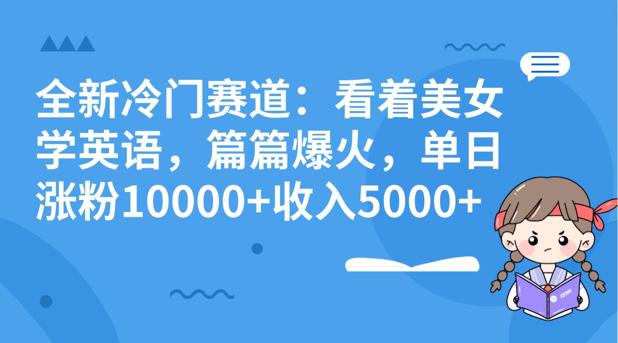 全新冷门赛道:看着美女学英语,篇篇爆火,单日涨粉10000 收入5000 全新冷门赛道:看着美女学英语,篇篇爆火,单日涨粉10000 收入5000