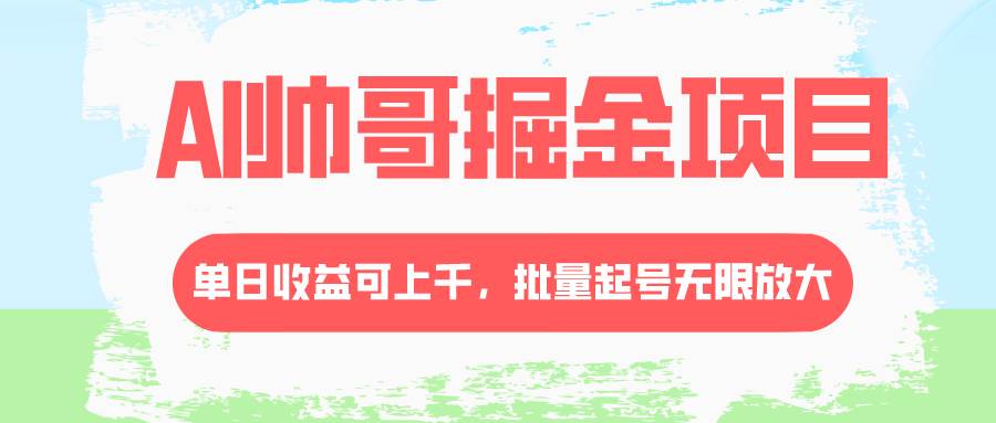 AI帅哥掘金项目,单日收益上千,批量起号无限放大 AI帅哥掘金项目,单日收益上千,批量起号无限放大