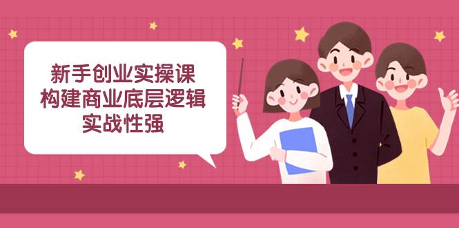 新手创业实操课:构建商业底层逻辑,实战性强(45节课) 新手创业实操课:构建商业底层逻辑,实战性强(45节课)