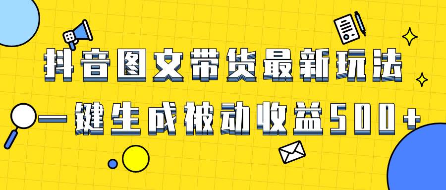 爆火抖音图文带货项目,最新玩法一键生成,单日轻松被动收益500 爆火抖音图文带货项目,最新玩法一键生成,单日轻松被动收益500