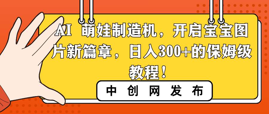 AI 萌娃制造机,开启宝宝图片新篇章,日入300 的保姆级教程! AI 萌娃制造机,开启宝宝图片新篇章,日入300 的保姆级教程!