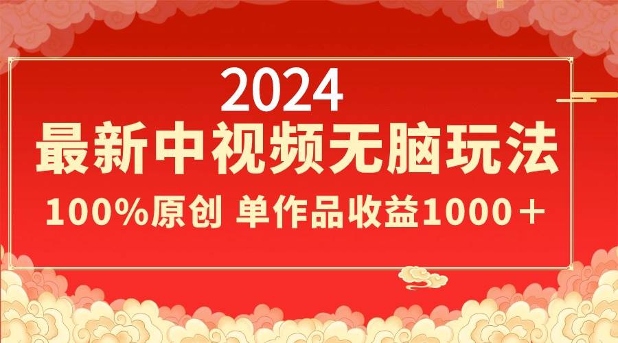2024最新中视频无脑玩法,作品制作简单,100%原创,单作品收益1000+ 2024最新中视频无脑玩法,作品制作简单,100%原创,单作品收益1000+