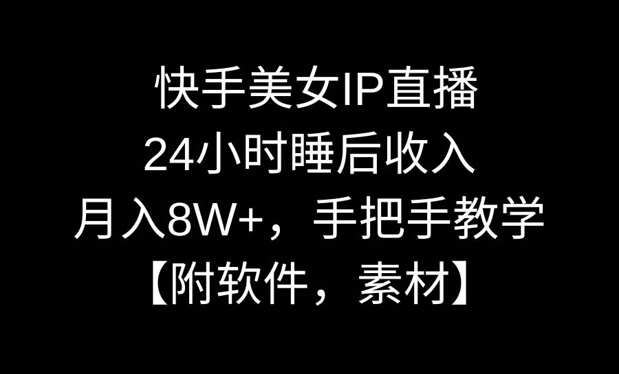 快手美女IP直播,24小时睡后收入,月入8W+,手把手教学【附软件,素材】 快手美女IP直播,24小时睡后收入,月入8W+,手把手教学【附软件,素材】