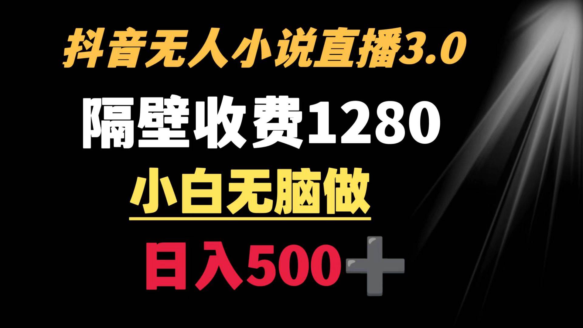 抖音小说无人3.0玩法 隔壁收费1280 轻松日入500+ 抖音小说无人3.0玩法 隔壁收费1280 轻松日入500+