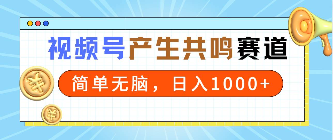 2024年视频号,产生共鸣赛道,简单无脑,一分钟一条视频,日入1000+ 2024年视频号,产生共鸣赛道,简单无脑,一分钟一条视频,日入1000+