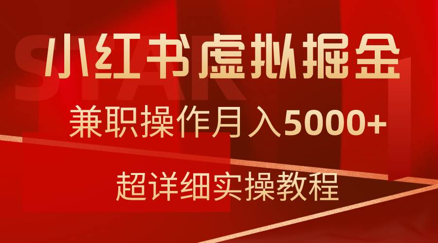 小红书虚拟掘金,兼职操作月入5000+,超详细教程 小红书虚拟掘金,兼职操作月入5000+,超详细教程